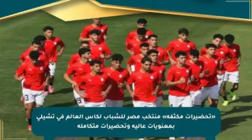 «تحضيرات مكثفة» منتخب مصر للشباب لكأس العالم في تشيلي بمعنويات عالية وتحضيرات متكاملة